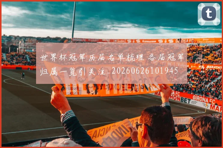 世界杯冠军历届名单梳理 各届冠军归属一览引关注_20260626101945