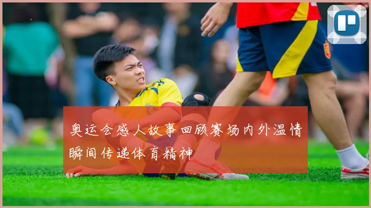 奥运会感人故事回顾赛场内外温情瞬间传递体育精神