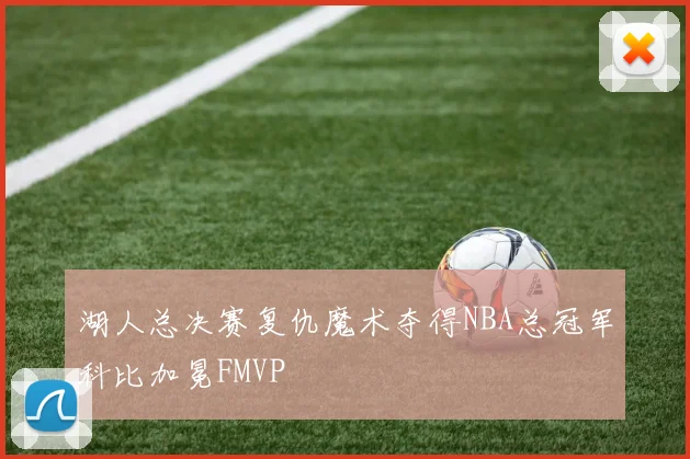 湖人总决赛复仇魔术夺得NBA总冠军科比加冕FMVP