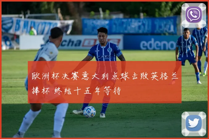 欧洲杯决赛意大利点球击败英格兰捧杯 终结十五年等待