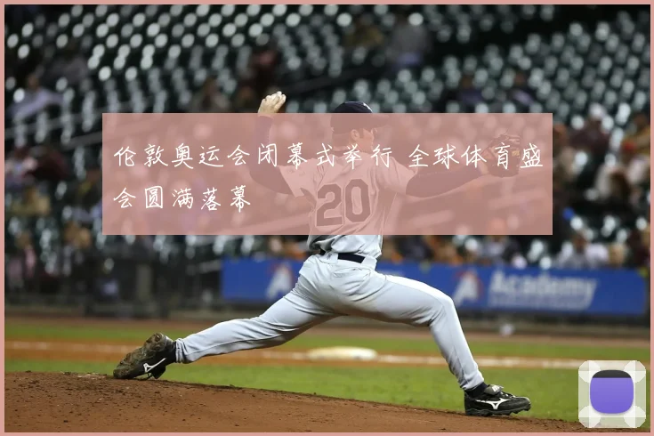 伦敦奥运会闭幕式举行 全球体育盛会圆满落幕