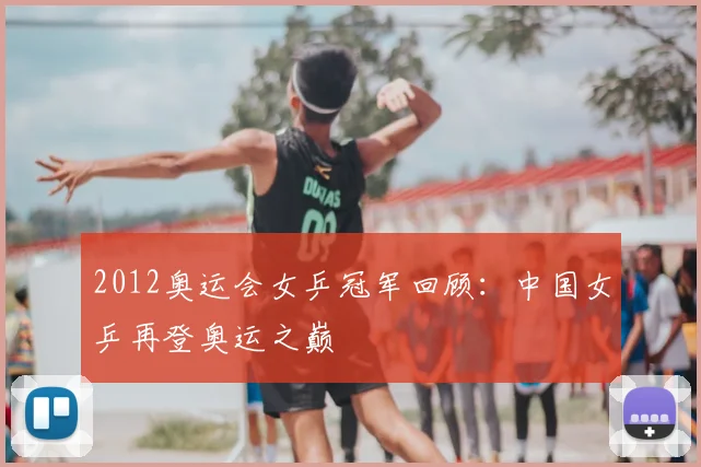 2012奥运会女乒冠军回顾：中国女乒再登奥运之巅