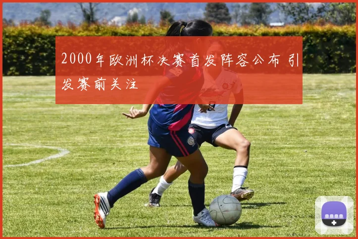 2000年欧洲杯决赛首发阵容公布 引发赛前关注