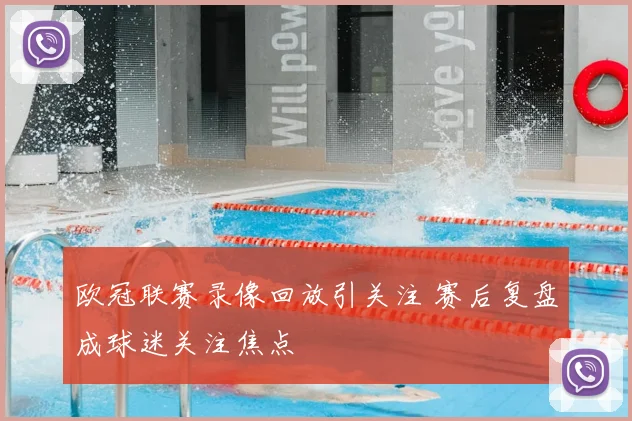 欧冠联赛录像回放引关注 赛后复盘成球迷关注焦点