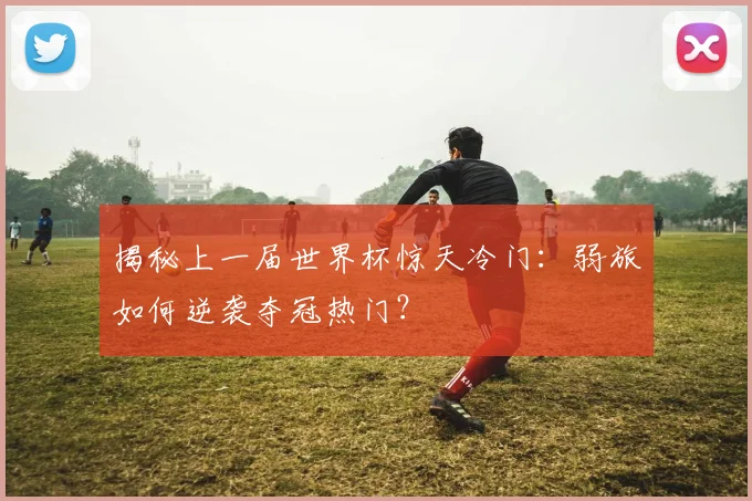 揭秘上一届世界杯惊天冷门:弱旅如何逆袭夺冠热门?