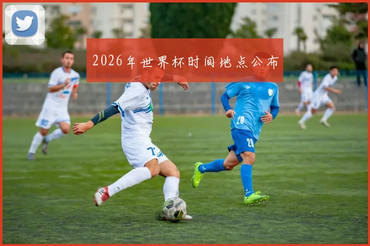 2026年世界杯时间地点公布