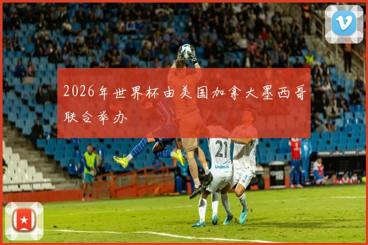2026年世界杯由美国加拿大墨西哥联合举办