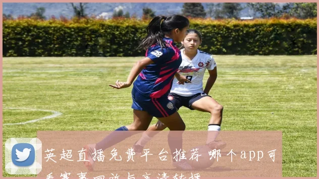 英超直播免费平台推荐 哪个app可看赛事回放与高清转播
