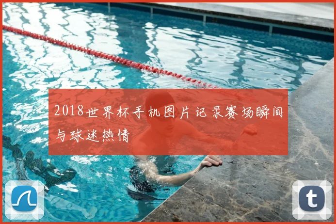 2018世界杯手机图片记录赛场瞬间与球迷热情