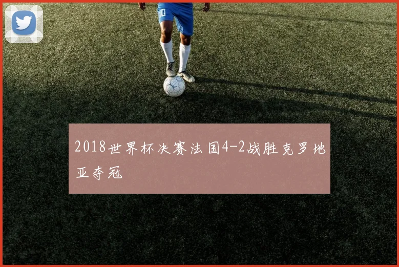 2018世界杯决赛法国4-2战胜克罗地亚夺冠